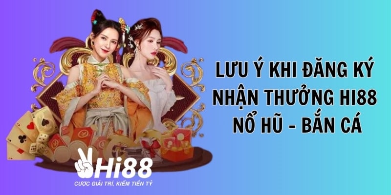 Lưu ý khi đăng ký Hi88 thưởng nạp lần 5 bắn cá - nổ hũ