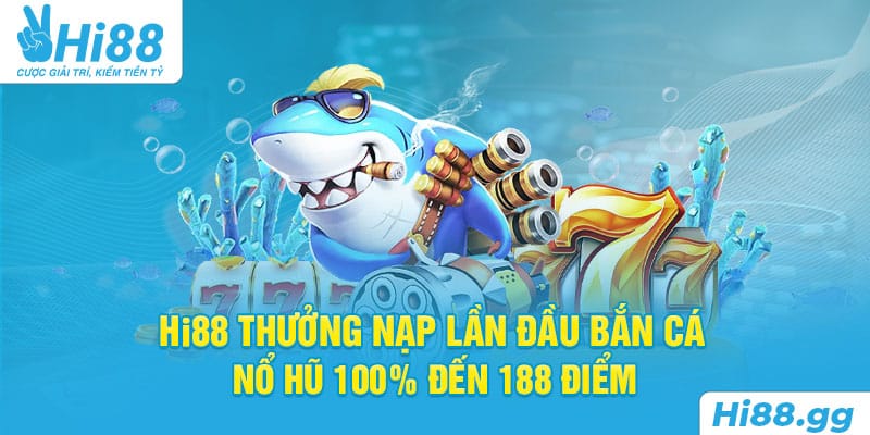 Hi88 Thưởng Nạp Lần Đầu Bắn Cá - Nổ Hũ 100% Đến 188 Điểm