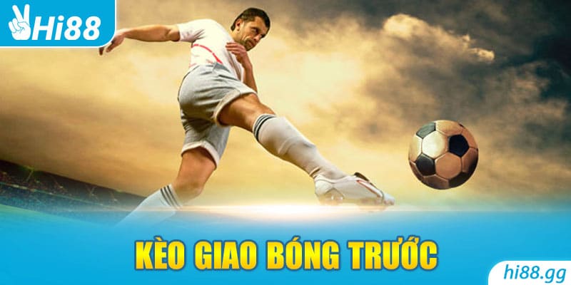 Kèo Giao Bóng Trước Là Gì? Bật Mí 5 Mẹo Chơi Hay Nhất